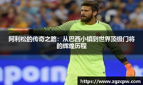 阿利松的传奇之路：从巴西小镇到世界顶级门将的辉煌历程