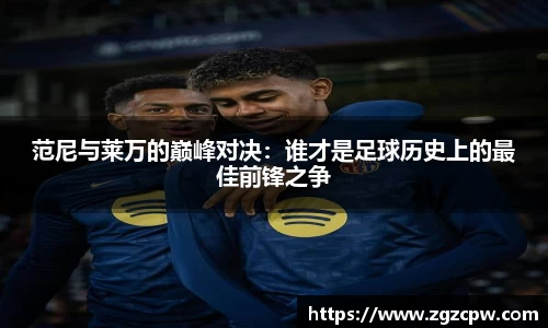 范尼与莱万的巅峰对决：谁才是足球历史上的最佳前锋之争