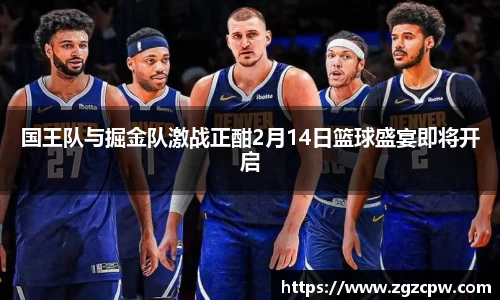 国王队与掘金队激战正酣2月14日篮球盛宴即将开启