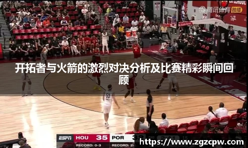 开拓者与火箭的激烈对决分析及比赛精彩瞬间回顾