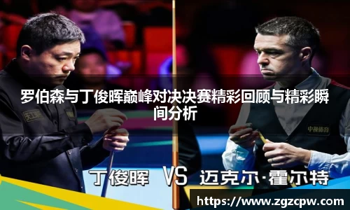 罗伯森与丁俊晖巅峰对决决赛精彩回顾与精彩瞬间分析